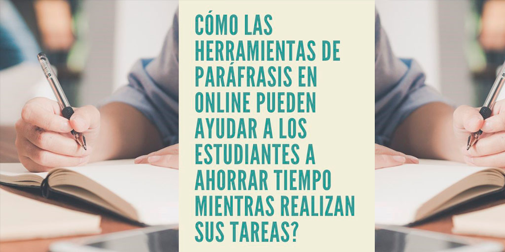 Cómo las herramientas de parafrasear en online pueden ayudar a los estudiantes a ahorrar tiempo mientras realizan sus tareas?