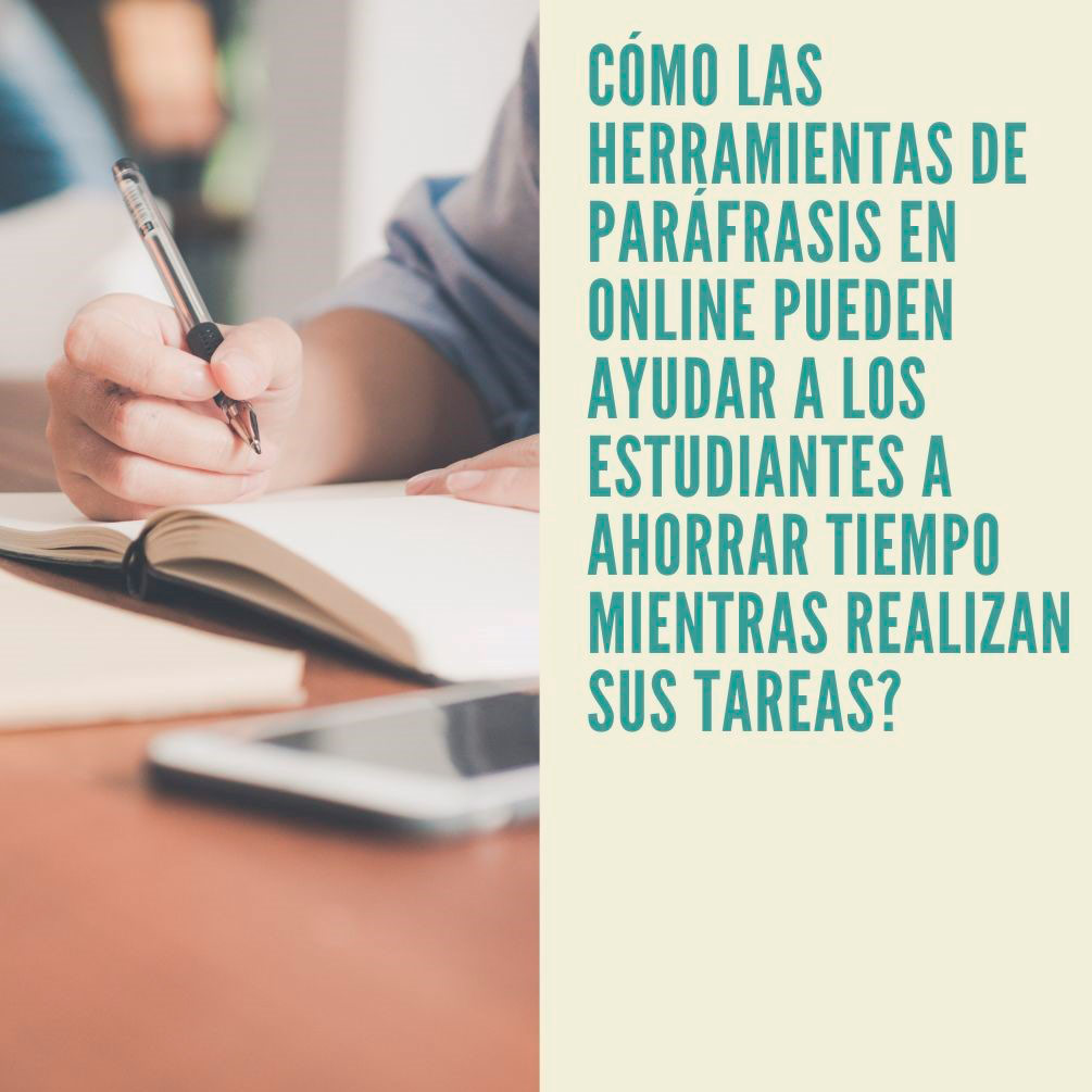 Cómo las herramientas de parafrasear en online pueden ayudar a los estudiantes a ahorrar tiempo mientras realizan sus tareas?